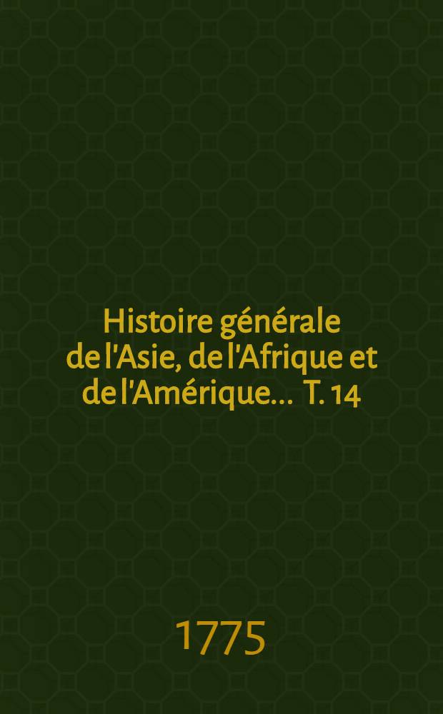 Histoire g&eacute;n&eacute;rale de l'Asie, de l'Afrique et de l'Am&eacute;rique ... T. 14