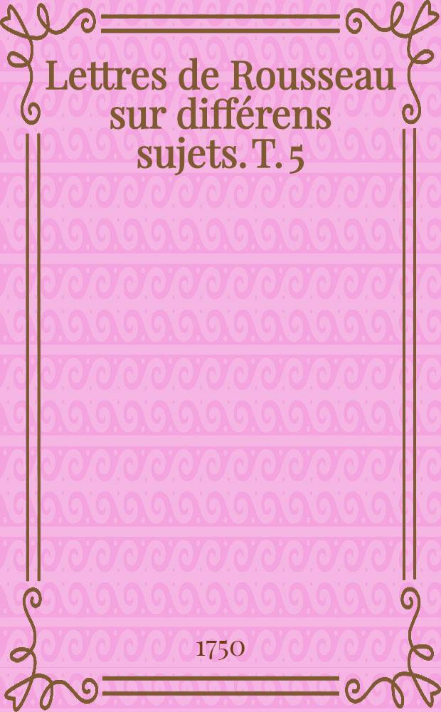 Lettres de Rousseau sur diff&eacute;rens sujets. T. 5