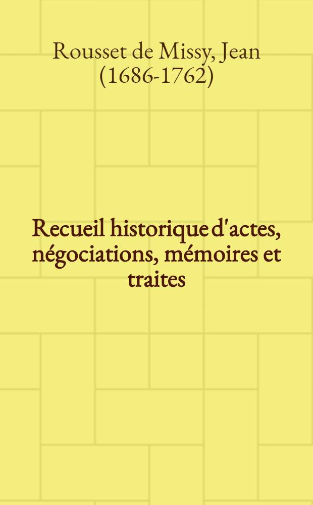 Recueil historique d'actes, n&eacute;gociations, m&eacute;moires et traites : Depuis la Paix d'Utrecht jusqu'au Second Congr&egrave;s de Cambray inclusivement