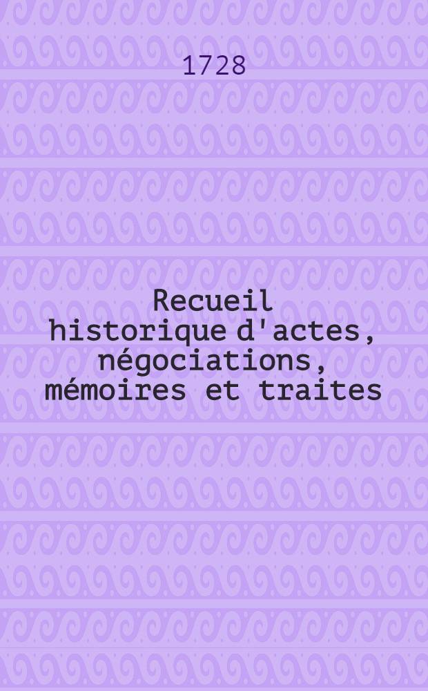 Recueil historique d'actes, n&eacute;gociations, m&eacute;moires et traites : Depuis la Paix d'Utrecht jusqu'au Second Congr&egrave;s de Cambray inclusivement. T. 4