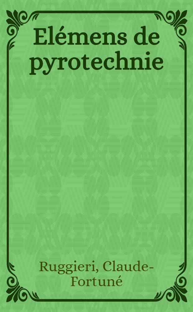 Elémens de pyrotechnie : Divisés en cinq parties ... : Suivis d'un Vocabulaire et de la Description de quelques feux d'artifice etc