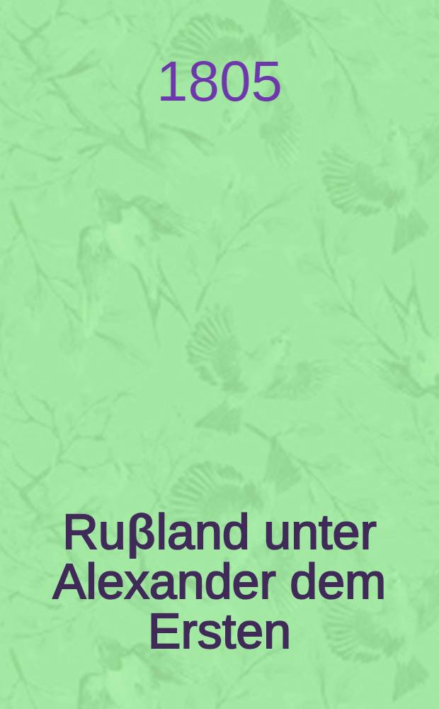 Ruβland unter Alexander dem Ersten : Eine historische Zeitschrift. Bd. 6
