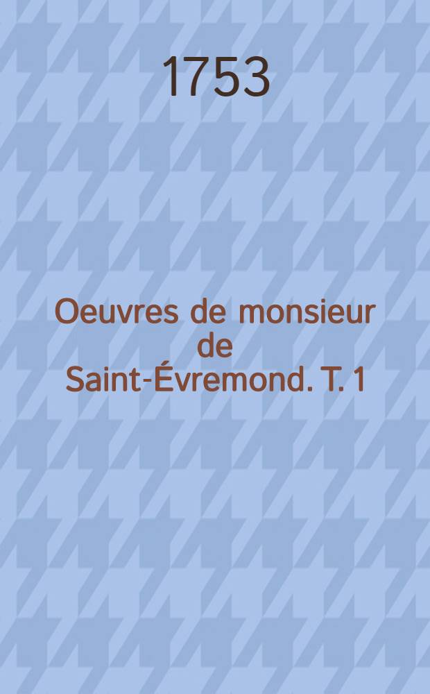 Oeuvres de monsieur de Saint-&Eacute;vremond. T. 1