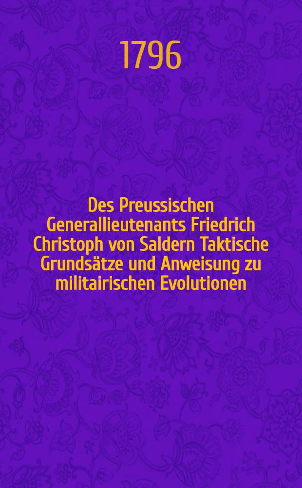 Des Preussischen Generallieutenants Friedrich Christoph von Saldern Taktische Grundsätze und Anweisung zu militairischen Evolutionen