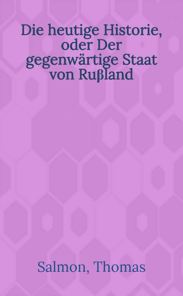 Die heutige Historie, oder Der gegenwärtige Staat von Ruβland
