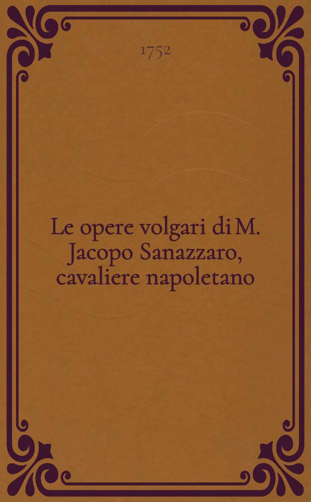 Le opere volgari di M. Jacopo Sanazzaro, cavaliere napoletano : Colla di lui vita scritta dal Crispo da Gallipoli, da persona anonima novellamente postillata e con tutte le illustrazioni ed accrescimenti, con cui sono state fin'ora impresse. T. 2