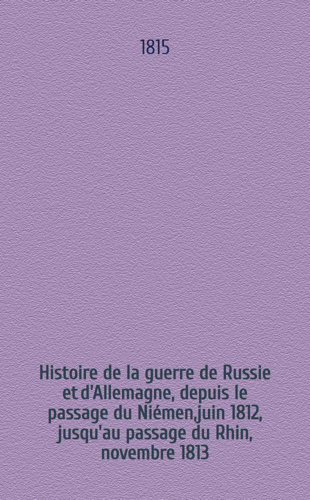 Histoire de la guerre de Russie et d'Allemagne, depuis le passage du Niémen,juin 1812, jusqu'au passage du Rhin, novembre 1813
