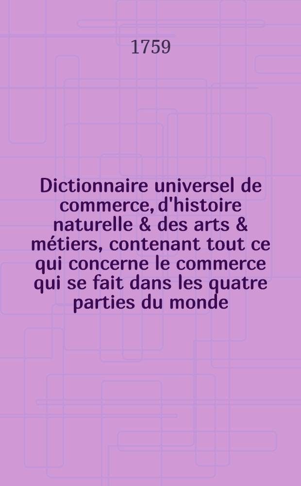 Dictionnaire universel de commerce, d'histoire naturelle & des arts & métiers, contenant tout ce qui concerne le commerce qui se fait dans les quatre parties du monde .. : Ouvrage posthume du sieur Jaques Savary Des Bruslons ..., continué sur les mémoires de l'auteur et donné au public par M. Philémon-Louis Savary ..., son frère. T. 1 : A-C