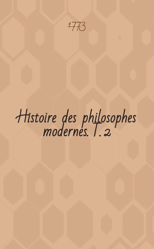 Histoire des philosophes modernes. T. 2 : Histoire des moralistes & des l&eacute;gislateurs: Montagne, Charron, Grotius, La Rochefoucault, Pufendorff, Cumberland, La Bruy&egrave;re, Duguet, Wollaston, Shaftesbury