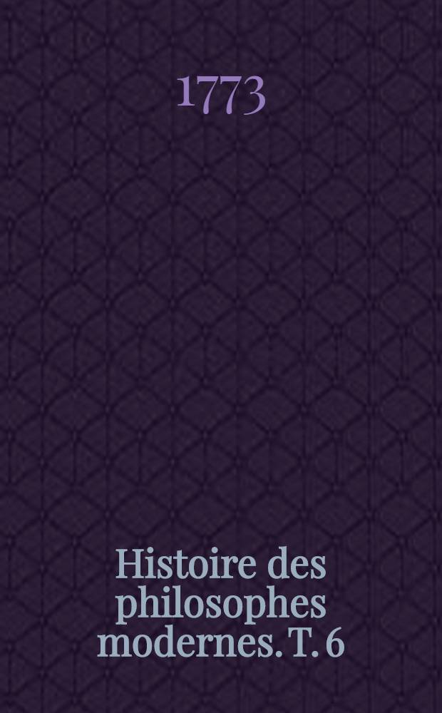 Histoire des philosophes modernes. T. 6 : Histoire des physiciens: Rohault, Boyle, Hartsoeker, Polinière, Molières, Desaguiliers, s'Gravesande, Muschenbroek