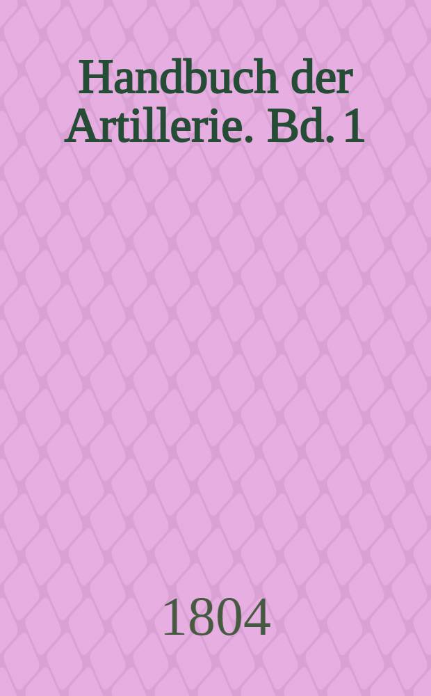 Handbuch der Artillerie. Bd. 1
