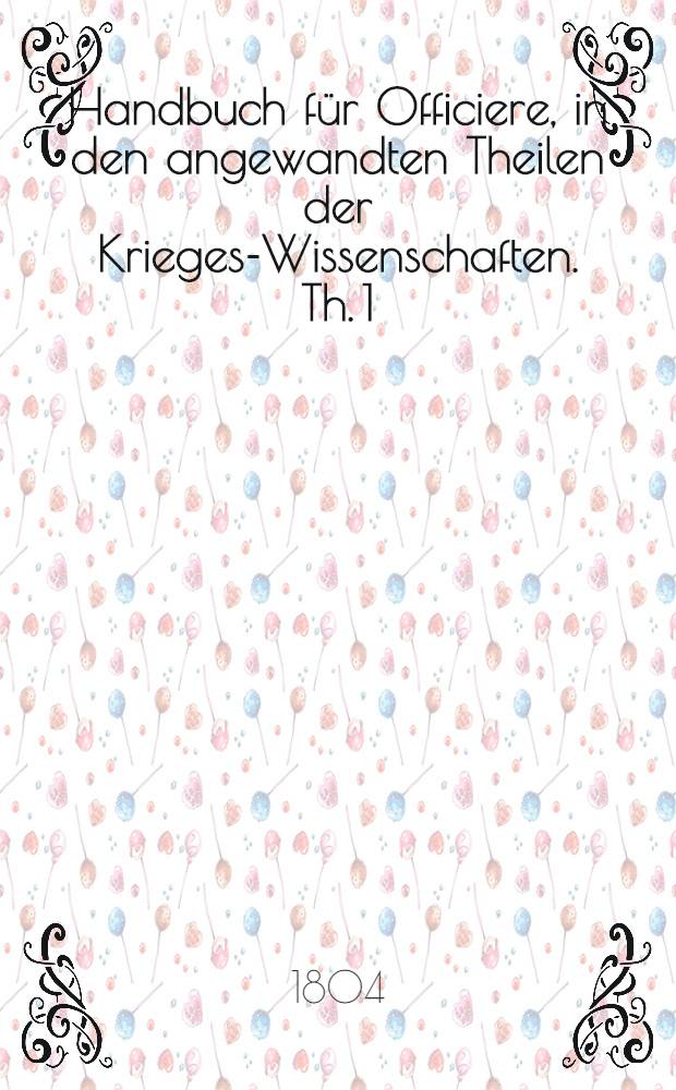 Handbuch für Officiere, in den angewandten Theilen der Krieges-Wissenschaften. Th. 1 : Handbuch der Artillerie