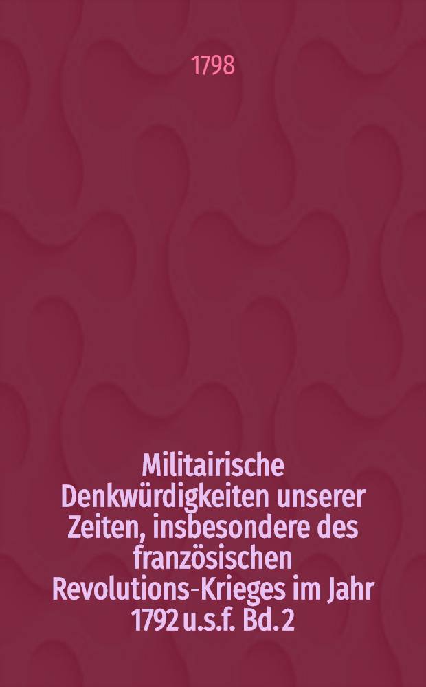 Militairische Denkwürdigkeiten unserer Zeiten, insbesondere des französischen Revolutions-Krieges im Jahr 1792 u.s.f. Bd. 2