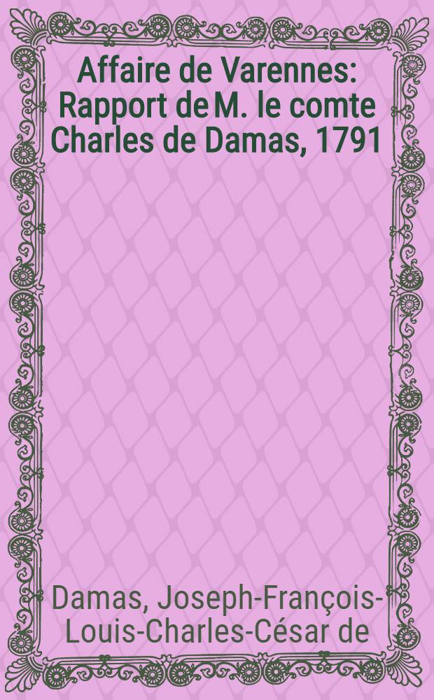Affaire de Varennes : Rapport de M. le comte Charles de Damas, 1791 // M&eacute;moires sur l'affaire de Varennes