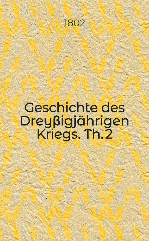 Geschichte des Drey&beta;igj&auml;hrigen Kriegs. Th. 2