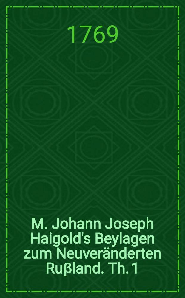 M. Johann Joseph Haigold's Beylagen zum Neuveränderten Ruβland. Th. 1