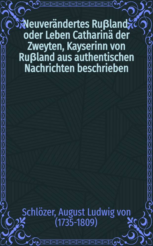 Neuver&auml;ndertes Ru&beta;land, oder Leben Catharin&auml; der Zweyten, Kayserinn von Ru&beta;land aus authentischen Nachrichten beschrieben