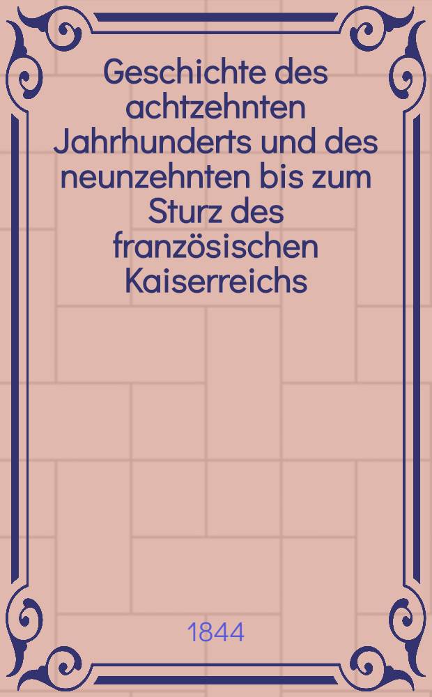 Geschichte des achtzehnten Jahrhunderts und des neunzehnten bis zum Sturz des französischen Kaiserreichs : Mit besonderer Rücksicht auf geistige Bildung. Bd. 5 : Bis April 1797. Umarbeitung des 1823 erschienenen zweiten Theils der Uebersicht