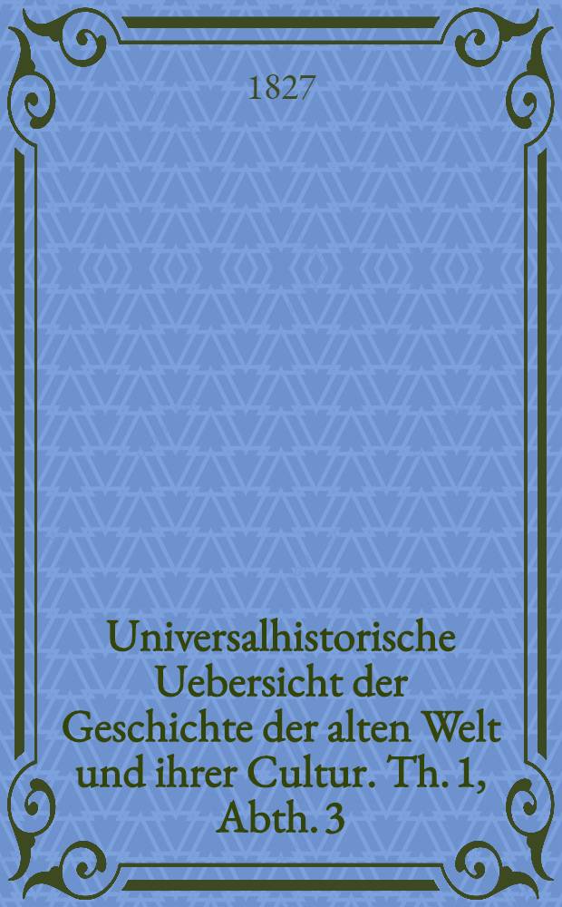 Universalhistorische Uebersicht der Geschichte der alten Welt und ihrer Cultur. Th. 1, Abth. 3