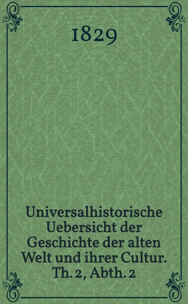 Universalhistorische Uebersicht der Geschichte der alten Welt und ihrer Cultur. Th. 2, Abth. 2