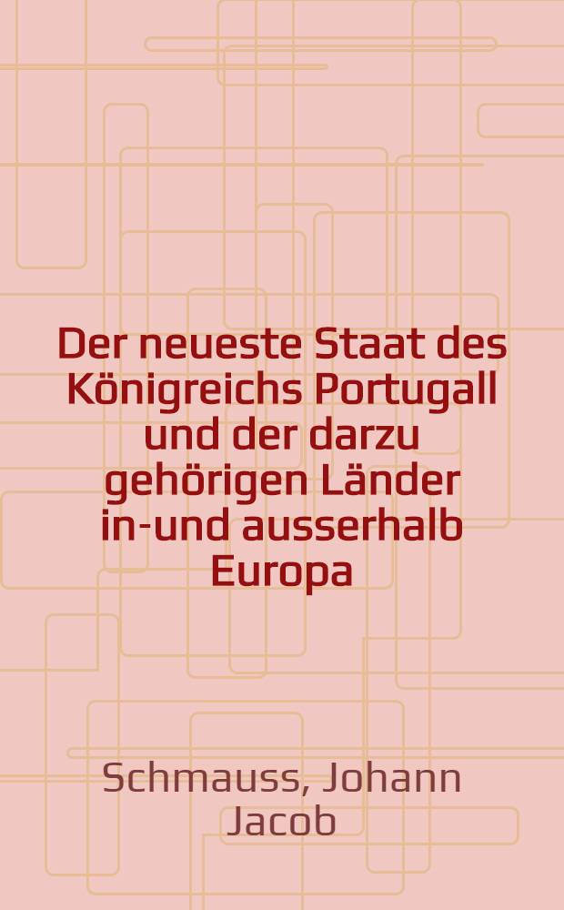 Der neueste Staat des Königreichs Portugall und der darzu gehörigen Länder inn- und ausserhalb Europa : Aus denen bewährtesten, alten und neuen, Lateinischen, Spanischen, Frantzösischen und andern Scribenten beschrieben auch durchgehends mit nöthigen Allegatis, Diplomatibus und Kupfern versehen