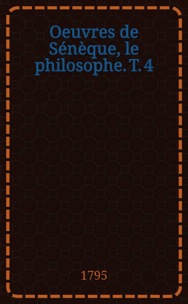 Oeuvres de Sénèque, le philosophe. T. 4 : [Suite du Traité des bienfaits