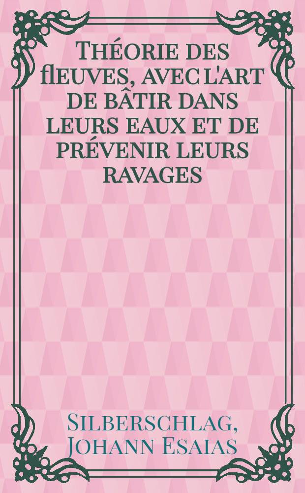Théorie des fleuves, avec l'art de bâtir dans leurs eaux et de prévenir leurs ravages