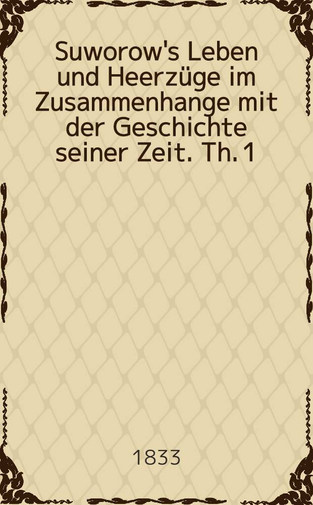 Suworow's Leben und Heerzüge im Zusammenhange mit der Geschichte seiner Zeit. Th. 1