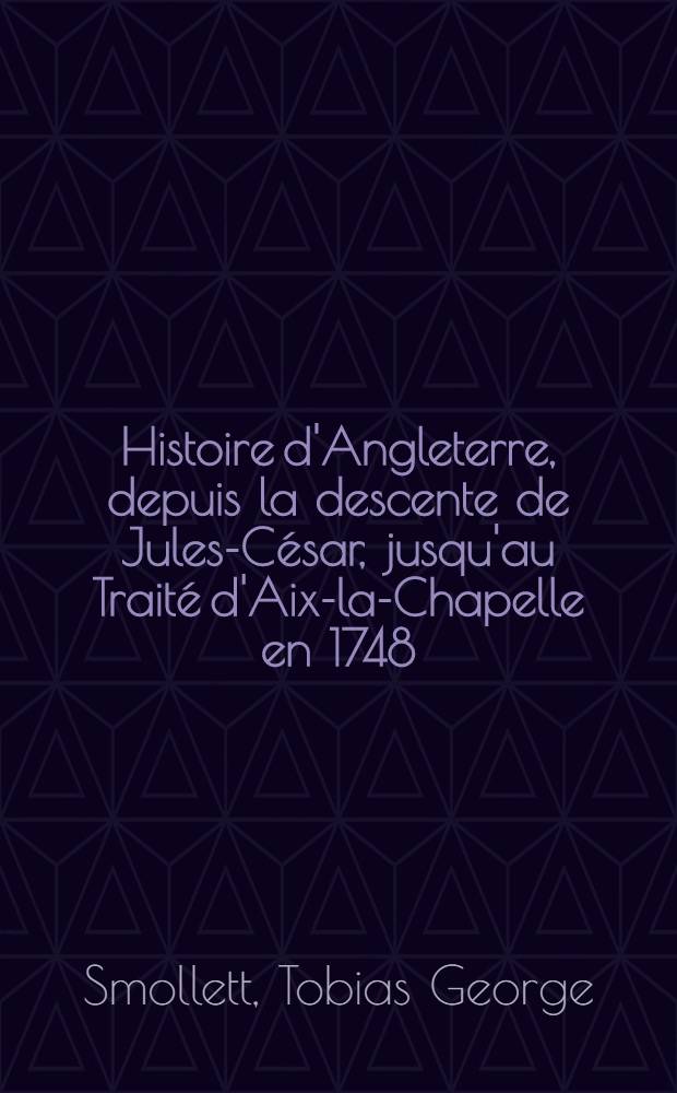 Histoire d'Angleterre, depuis la descente de Jules-César, jusqu'au Traité d'Aix-la-Chapelle en 1748