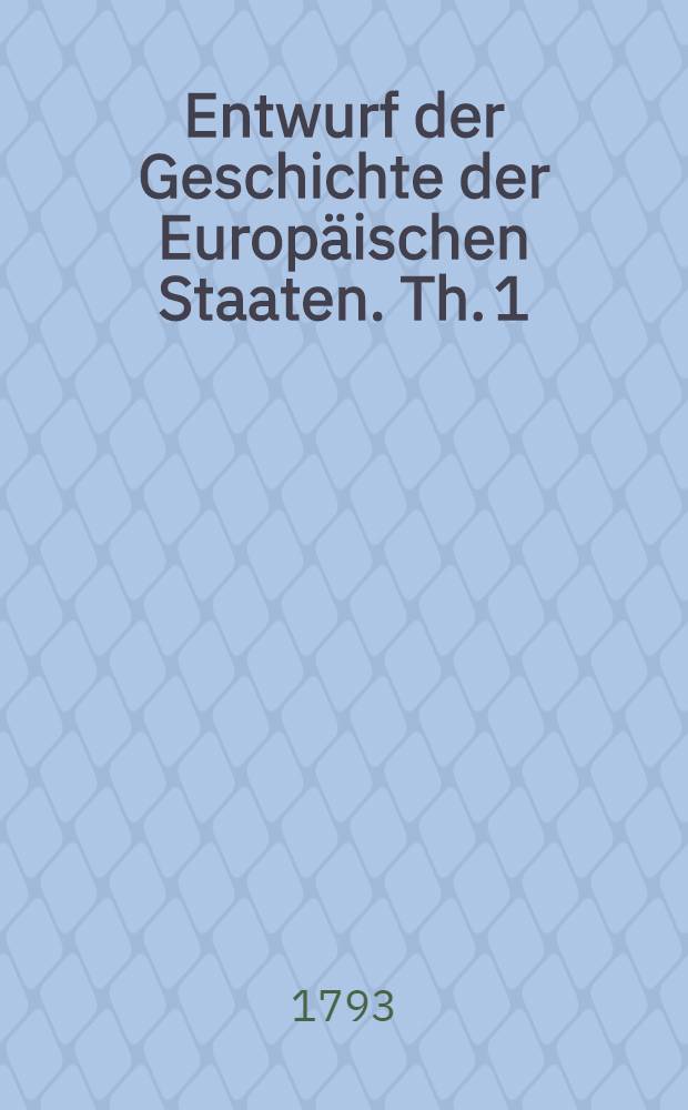 Entwurf der Geschichte der Europäischen Staaten. Th. 1