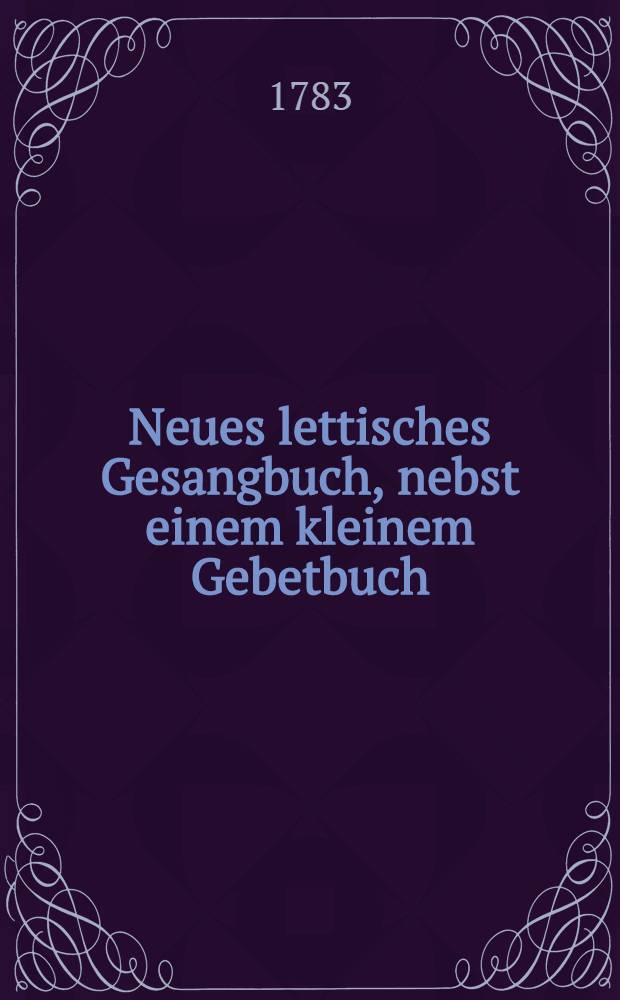 Neues lettisches Gesangbuch, nebst einem kleinem Gebetbuch