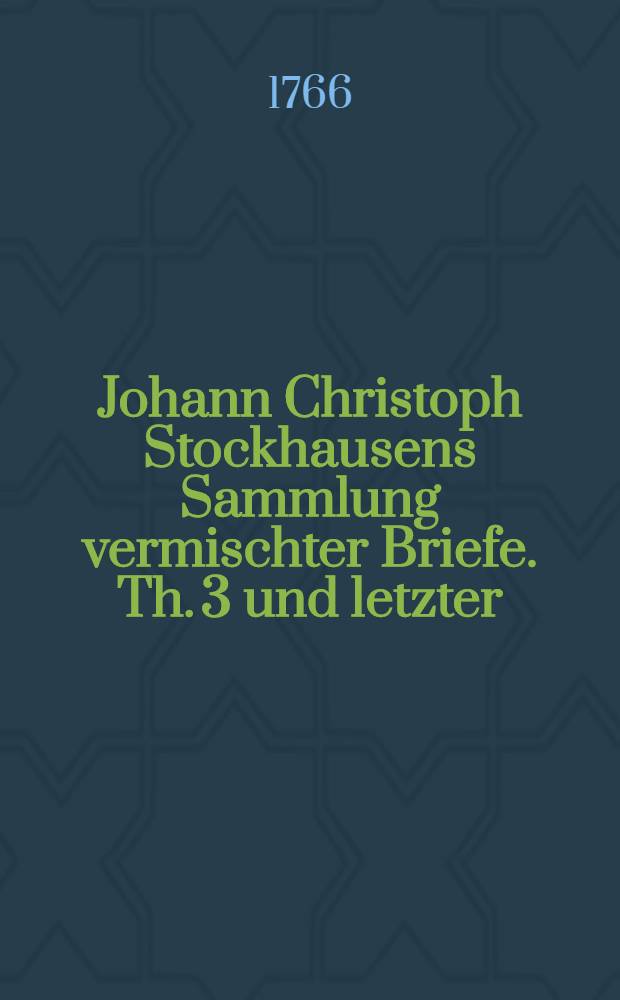 Johann Christoph Stockhausens Sammlung vermischter Briefe. Th. 3 und letzter