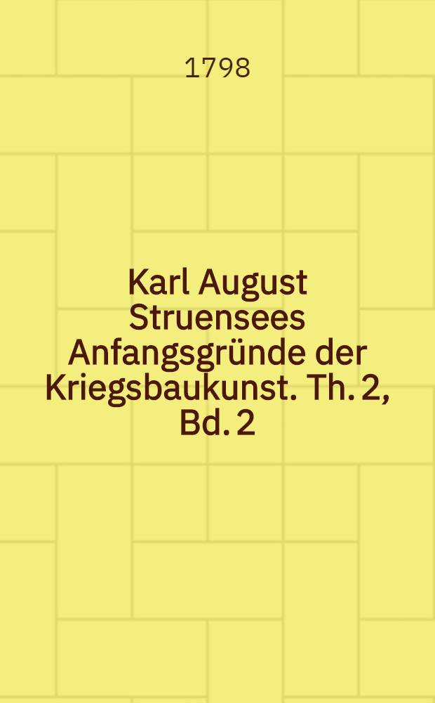 Karl August Struensees Anfangsgr&uuml;nde der Kriegsbaukunst. Th. 2, Bd. 2 : Vom Angriffe und Vertheidigung der Festungen