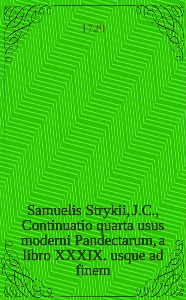 Samuelis Strykii, J.C., Continuatio quarta usus moderni Pandectarum, a libro XXXIX. usque ad finem