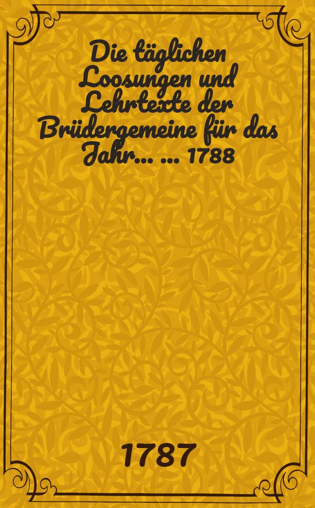 Die täglichen Loosungen und Lehrtexte der Brüdergemeine für das Jahr ... ... 1788