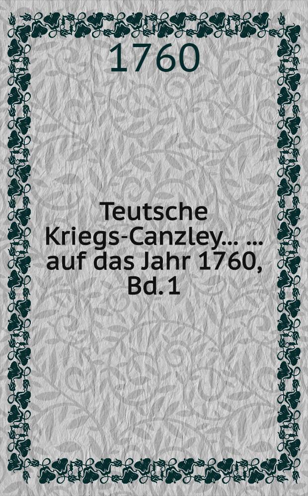 Teutsche Kriegs-Canzley ... ... auf das Jahr 1760, Bd. 1
