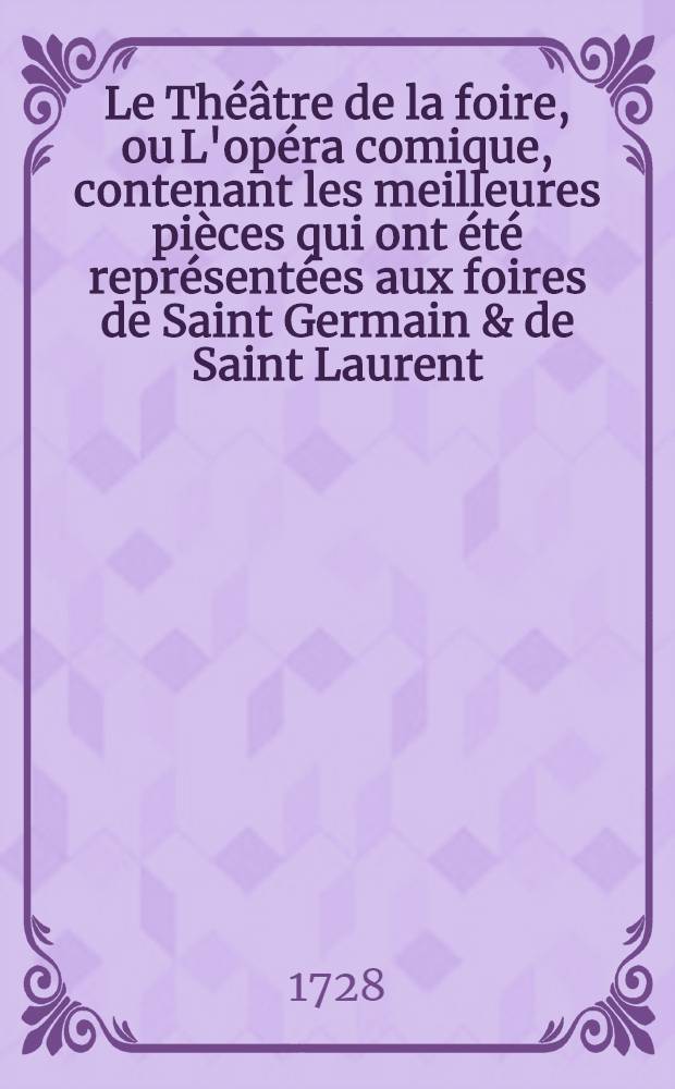 Le Théâtre de la foire, ou L'opéra comique, contenant les meilleures pièces qui ont été représentées aux foires de Saint Germain & de Saint Laurent : Enrichies d'estampes en taille-douce, avec une table des vaudevilles & autres airs gravés-notés à la fin de chaque volume. T. 6