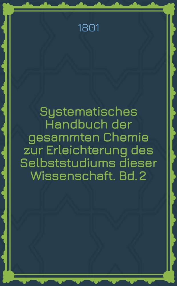 Systematisches Handbuch der gesammten Chemie zur Erleichterung des Selbststudiums dieser Wissenschaft. Bd. 2 : Reine Chemie