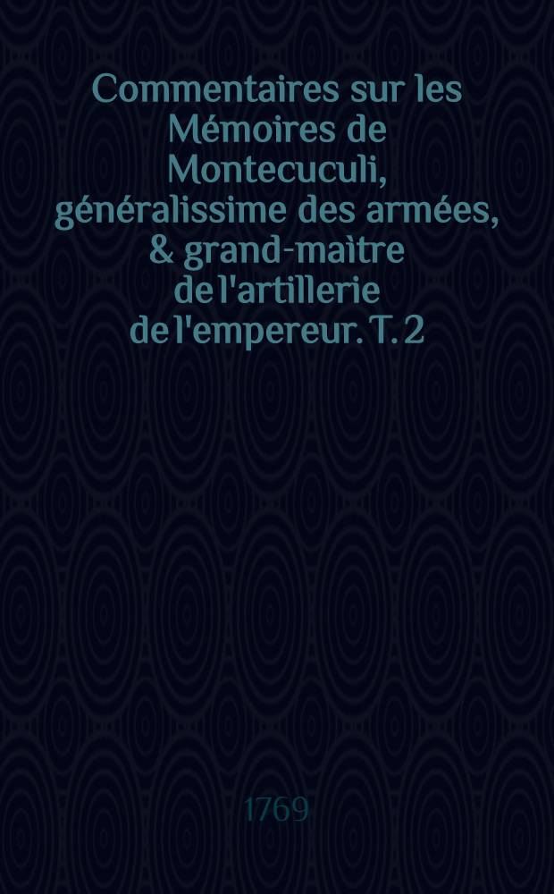 Commentaires sur les Mémoires de Montecuculi, généralissime des armées, & grand-maìtre de l'artillerie de l'empereur. T. 2