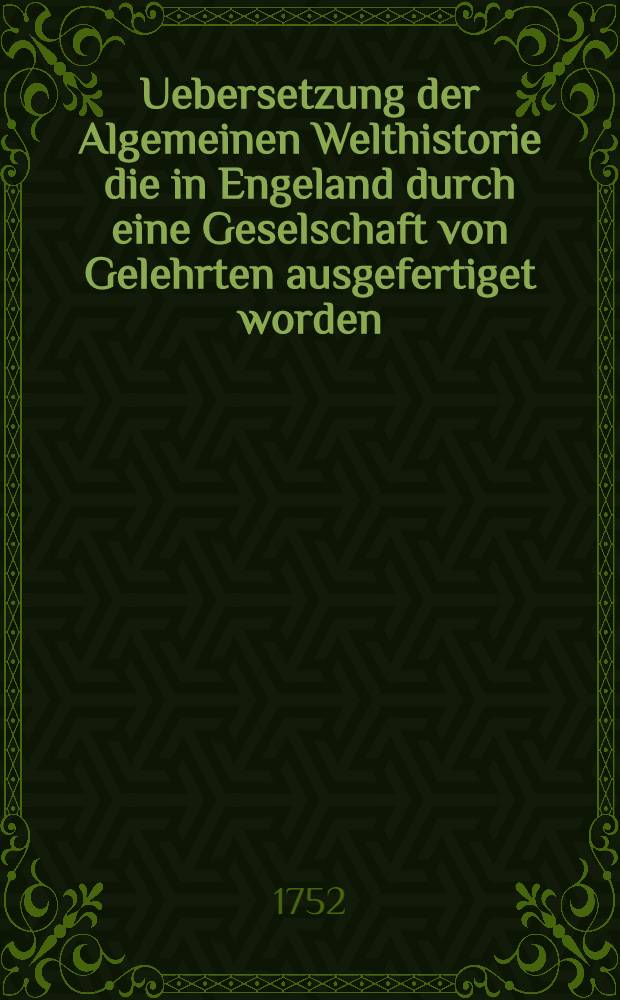 Uebersetzung der Algemeinen Welthistorie die in Engeland durch eine Geselschaft von Gelehrten ausgefertiget worden : Nebst den Anmerkungen der holl&auml;ndischen Uebersetzung auch vielen neuen Kupfern und Karten. Th. 12