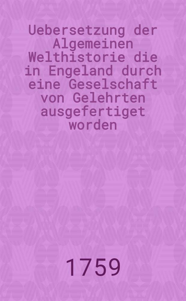 Uebersetzung der Algemeinen Welthistorie die in Engeland durch eine Geselschaft von Gelehrten ausgefertiget worden : Nebst den Anmerkungen der holländischen Uebersetzung auch vielen neuen Kupfern und Karten. Th. 20