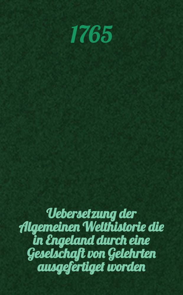 Uebersetzung der Algemeinen Welthistorie die in Engeland durch eine Geselschaft von Gelehrten ausgefertiget worden : Nebst den Anmerkungen der holländischen Uebersetzung auch vielen neuen Kupfern und Karten. Th. 28