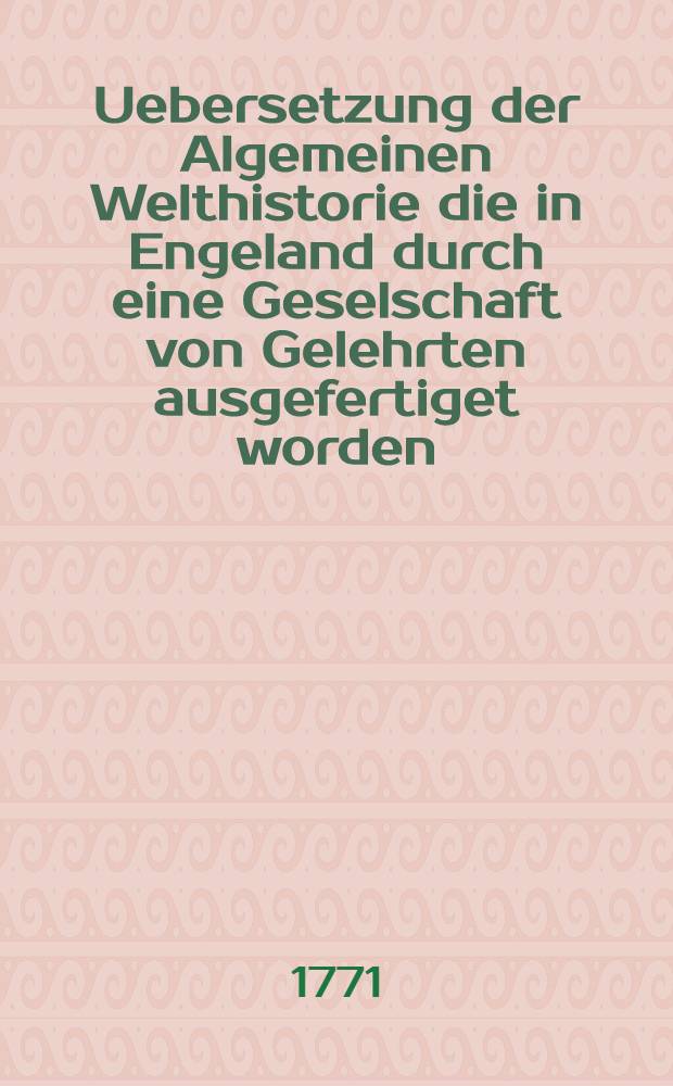 Uebersetzung der Algemeinen Welthistorie die in Engeland durch eine Geselschaft von Gelehrten ausgefertiget worden : Nebst den Anmerkungen der holländischen Uebersetzung auch vielen neuen Kupfern und Karten. Th. 31