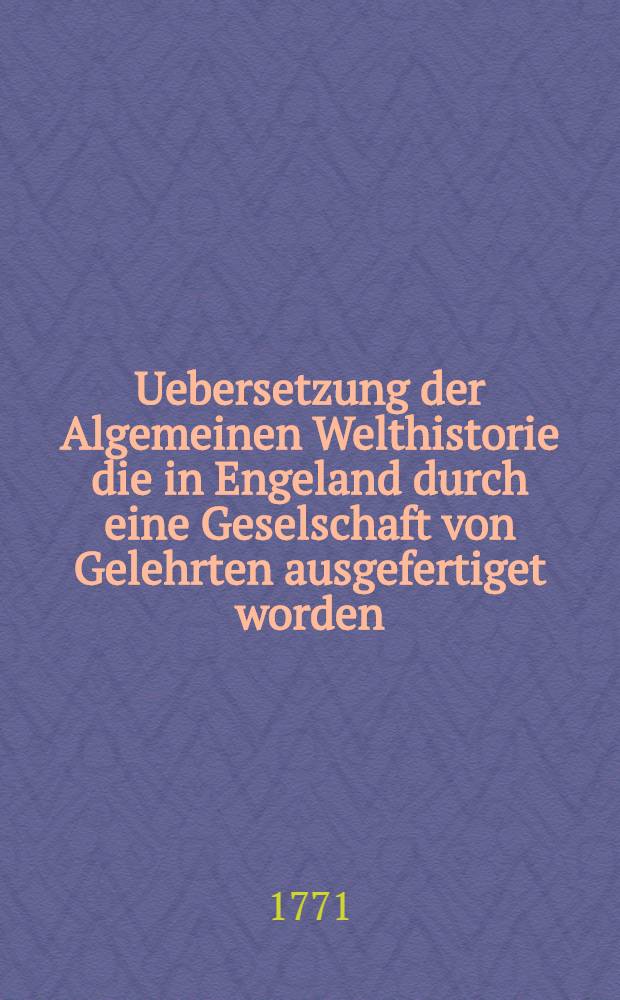 Uebersetzung der Algemeinen Welthistorie die in Engeland durch eine Geselschaft von Gelehrten ausgefertiget worden : Nebst den Anmerkungen der holländischen Uebersetzung auch vielen neuen Kupfern und Karten. Th. 35