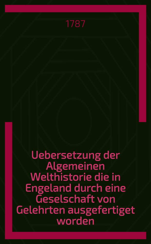 Uebersetzung der Algemeinen Welthistorie die in Engeland durch eine Geselschaft von Gelehrten ausgefertiget worden : Nebst den Anmerkungen der holländischen Uebersetzung auch vielen neuen Kupfern und Karten. Th. 46, Bd. 3
