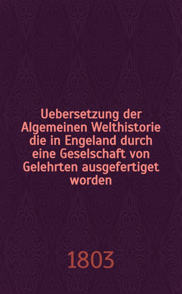 Uebersetzung der Algemeinen Welthistorie die in Engeland durch eine Geselschaft von Gelehrten ausgefertiget worden : Nebst den Anmerkungen der holländischen Uebersetzung auch vielen neuen Kupfern und Karten. Th. 63