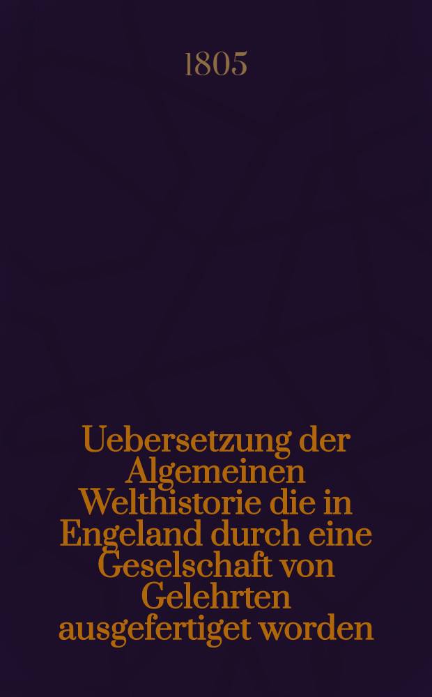 Uebersetzung der Algemeinen Welthistorie die in Engeland durch eine Geselschaft von Gelehrten ausgefertiget worden : Nebst den Anmerkungen der holländischen Uebersetzung auch vielen neuen Kupfern und Karten. Th. 64
