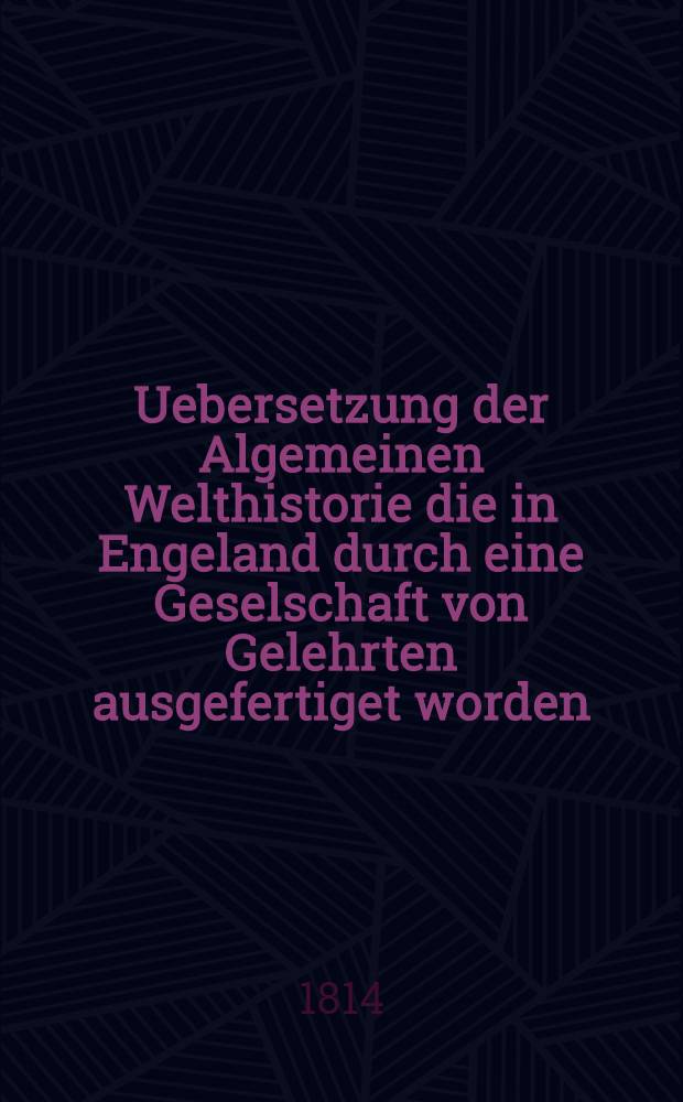 Uebersetzung der Algemeinen Welthistorie die in Engeland durch eine Geselschaft von Gelehrten ausgefertiget worden : Nebst den Anmerkungen der holländischen Uebersetzung auch vielen neuen Kupfern und Karten. Th. 66