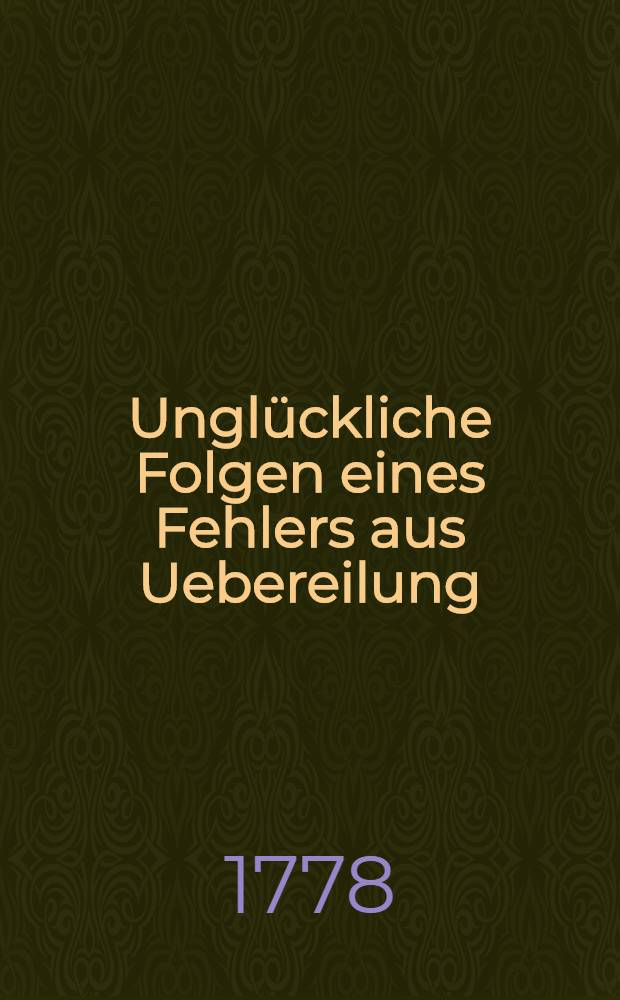 Unglückliche Folgen eines Fehlers aus Uebereilung : Eine moralische Geschichte : Aus dem Englischen
