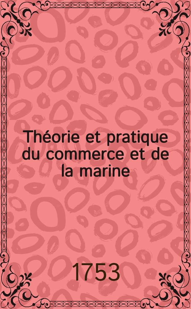Théorie et pratique du commerce et de la marine : Traduction libre sur l'espagnol de don Geronymo de Ustariz sur la seconde édition de ce livre à Madrid en MDCCXLII
